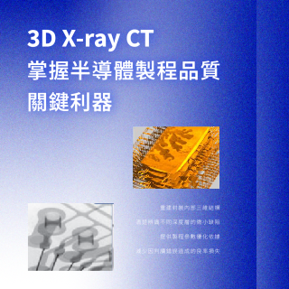 <b>3D X-ray</b> 3D X-ray CT 掌握半導體製程品質的關鍵利器